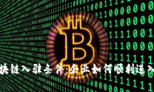 深入解析区块链入驻条件：企业如何顺利进入区块链领域