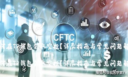 如何在TP钱包领取空投？详尽指南与常见问题解答

如何在TP钱包领取空投？详尽指南与常见问题解答