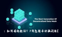 : 如何有效投诉T P钱包转币被骗问题？