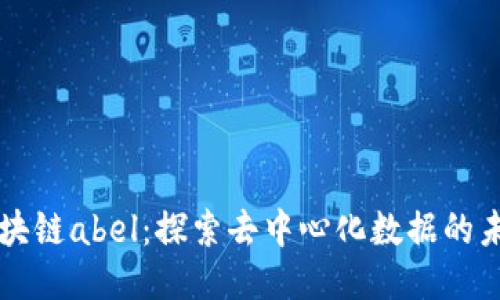 区块链abel：探索去中心化数据的未来