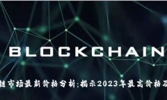 区块链市场最新价格分析：揭示2023年最高价格及