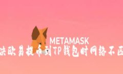 : 如何解决欧易提币到TP钱包时网络不匹配的问题