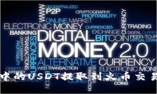 : 如何将T P钱包中的USDT提取到火币交易所？详细操作指南