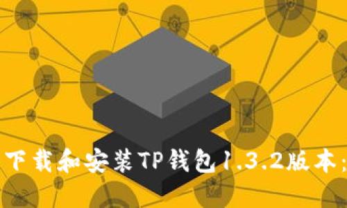 如何顺利下载和安装TP钱包1.3.2版本：完整指南