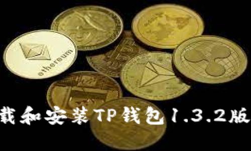 如何顺利下载和安装TP钱包1.3.2版本：完整指南
