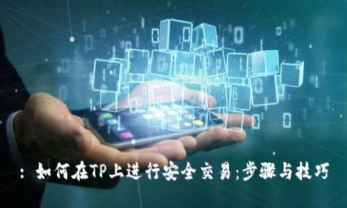 : 如何在TP上进行安全交易：步骤与技巧